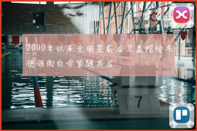2000年以来全明星前后卫盖帽榜韦德领衔白帝紧随其后