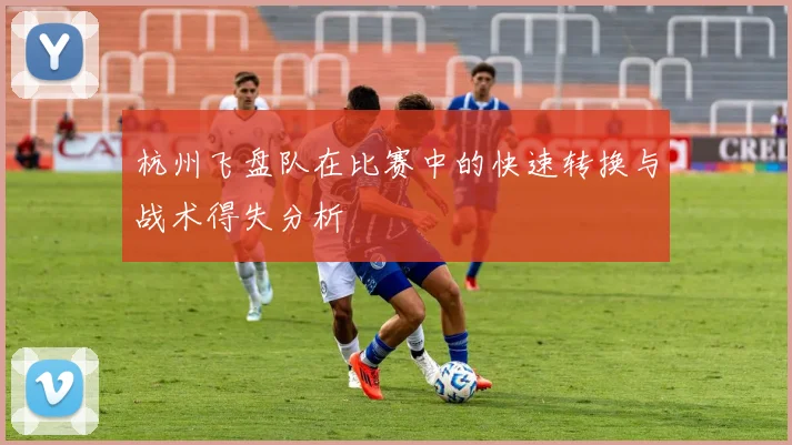 杭州飞盘队在比赛中的快速转换与战术得失分析