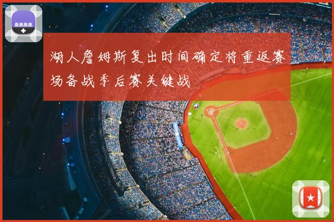 湖人詹姆斯复出时间确定将重返赛场备战季后赛关键战