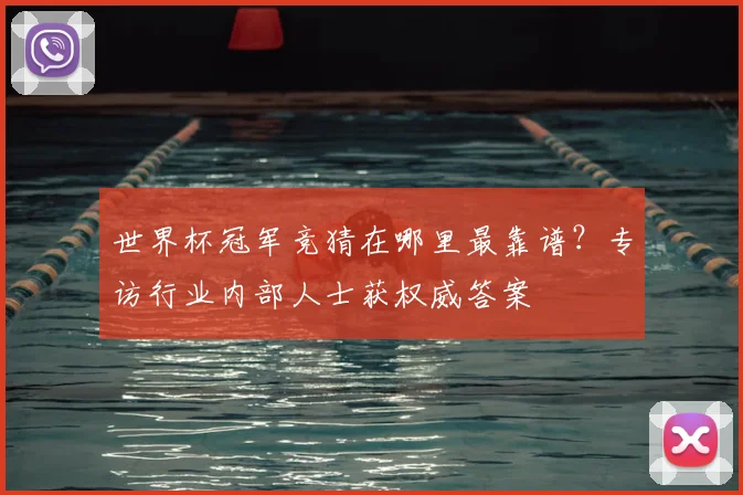 世界杯冠军竞猜在哪里最靠谱？专访行业内部人士获权威答案