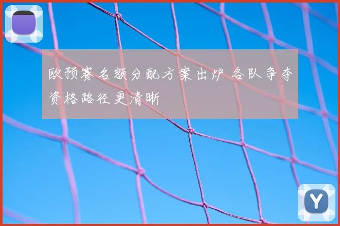 欧预赛名额分配方案出炉 各队争夺资格路径更清晰