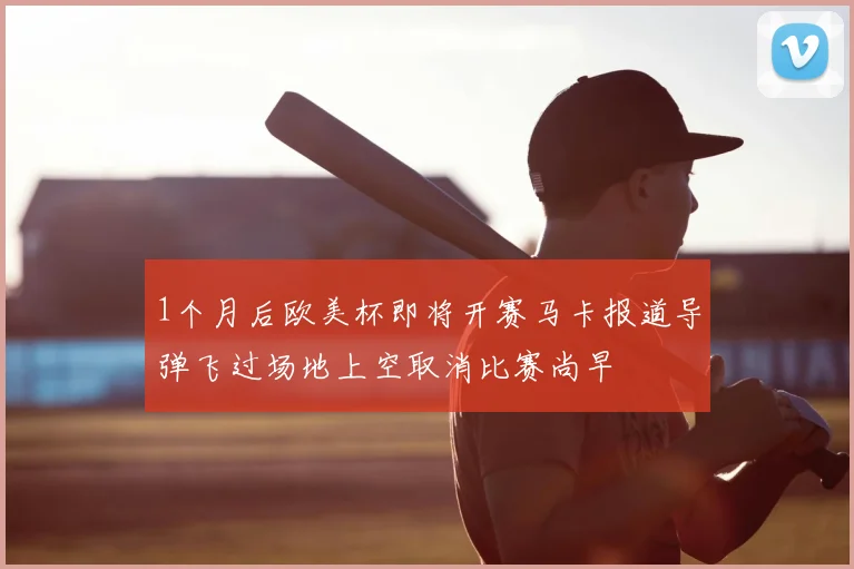 1个月后欧美杯即将开赛马卡报道导弹飞过场地上空取消比赛尚早