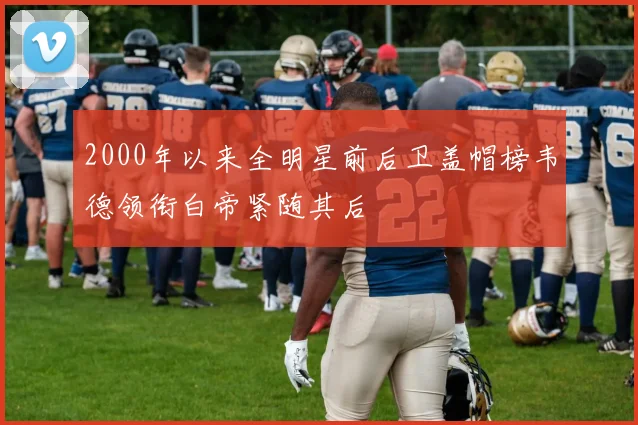 2000年以来全明星前后卫盖帽榜韦德领衔白帝紧随其后