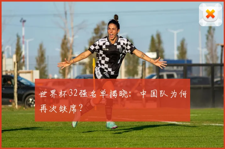 世界杯32强名单揭晓：中国队为何再次缺席？