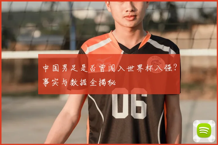 中国男足是否曾闯入世界杯八强？事实与数据全揭秘