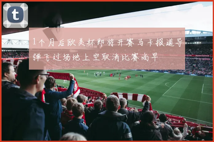 1个月后欧美杯即将开赛马卡报道导弹飞过场地上空取消比赛尚早
