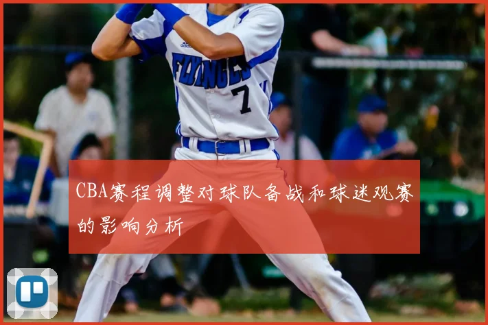 CBA赛程调整对球队备战和球迷观赛的影响分析