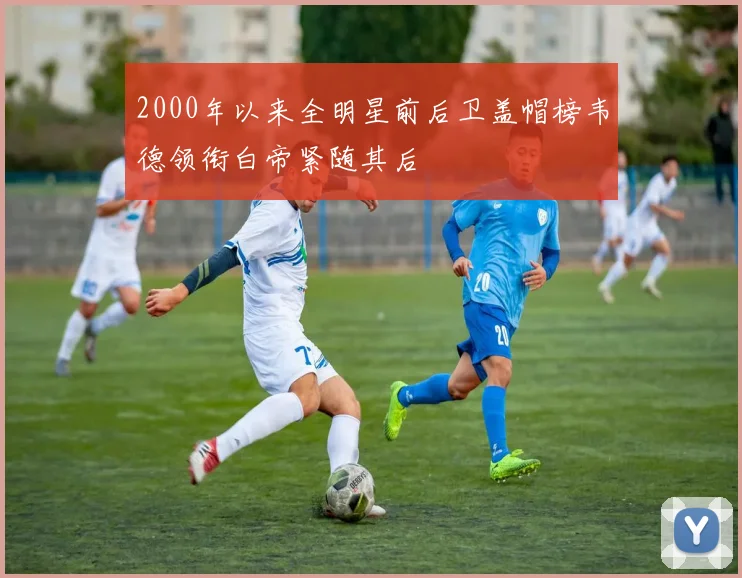 2000年以来全明星前后卫盖帽榜韦德领衔白帝紧随其后