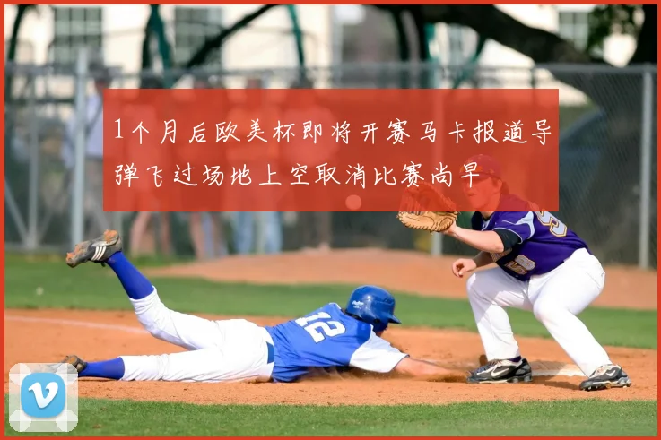 1个月后欧美杯即将开赛马卡报道导弹飞过场地上空取消比赛尚早