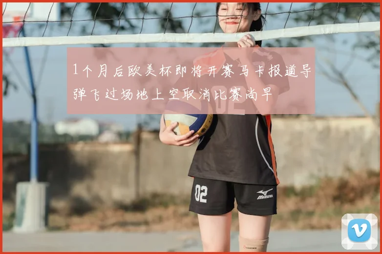 1个月后欧美杯即将开赛马卡报道导弹飞过场地上空取消比赛尚早
