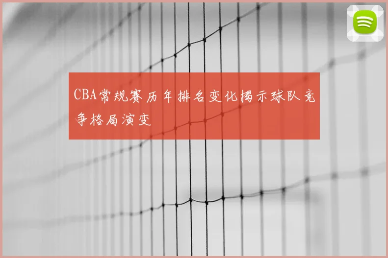 CBA常规赛历年排名变化揭示球队竞争格局演变