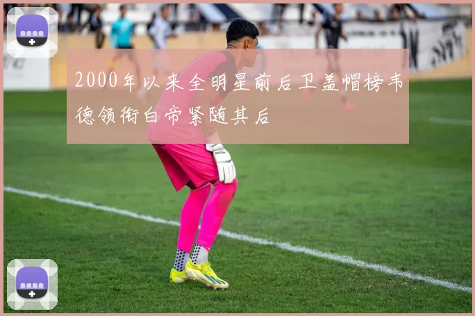 2000年以来全明星前后卫盖帽榜韦德领衔白帝紧随其后