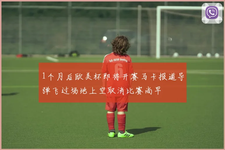 1个月后欧美杯即将开赛马卡报道导弹飞过场地上空取消比赛尚早