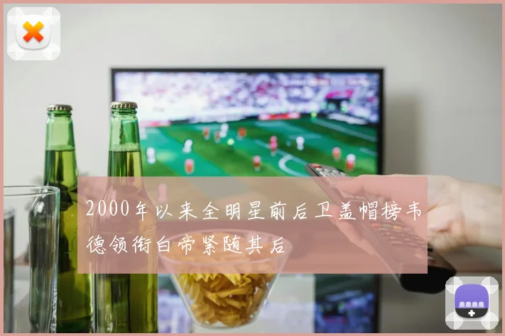 2000年以来全明星前后卫盖帽榜韦德领衔白帝紧随其后