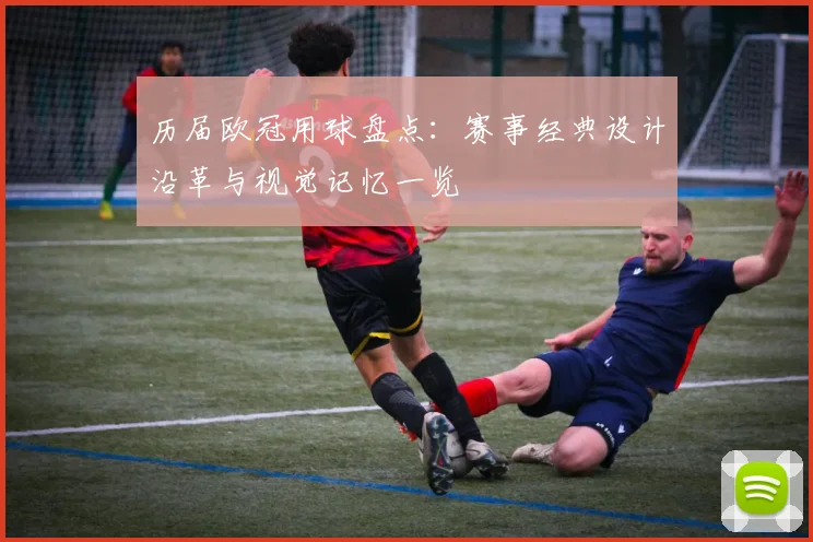 历届欧冠用球盘点：赛事经典设计沿革与视觉记忆一览