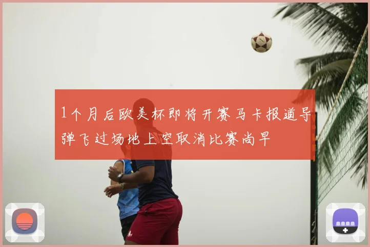 1个月后欧美杯即将开赛马卡报道导弹飞过场地上空取消比赛尚早