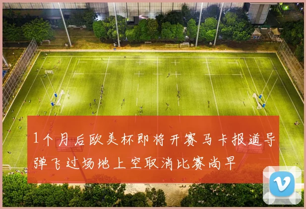 1个月后欧美杯即将开赛马卡报道导弹飞过场地上空取消比赛尚早