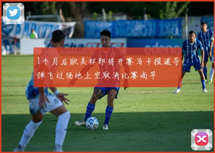 1个月后欧美杯即将开赛马卡报道导弹飞过场地上空取消比赛尚早