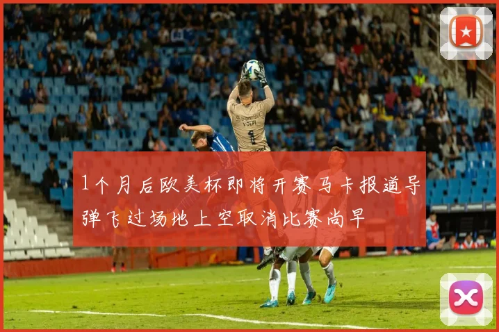 1个月后欧美杯即将开赛马卡报道导弹飞过场地上空取消比赛尚早