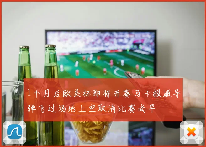 1个月后欧美杯即将开赛马卡报道导弹飞过场地上空取消比赛尚早