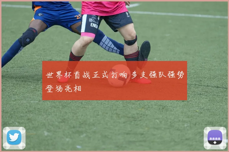 世界杯首战正式打响 多支强队强势登场亮相