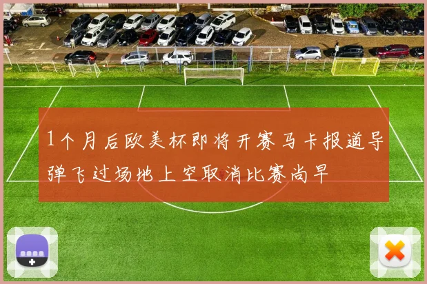 1个月后欧美杯即将开赛马卡报道导弹飞过场地上空取消比赛尚早