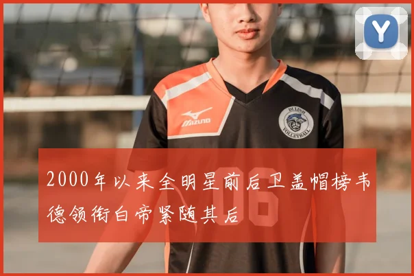 2000年以来全明星前后卫盖帽榜韦德领衔白帝紧随其后