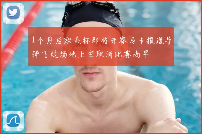 1个月后欧美杯即将开赛马卡报道导弹飞过场地上空取消比赛尚早