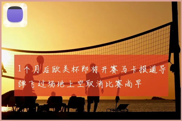 1个月后欧美杯即将开赛马卡报道导弹飞过场地上空取消比赛尚早