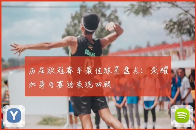 历届欧冠赛季最佳球员盘点：荣耀加身与赛场表现回顾