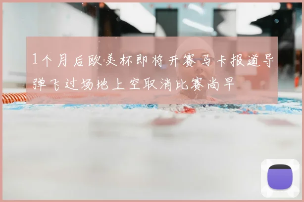 1个月后欧美杯即将开赛马卡报道导弹飞过场地上空取消比赛尚早