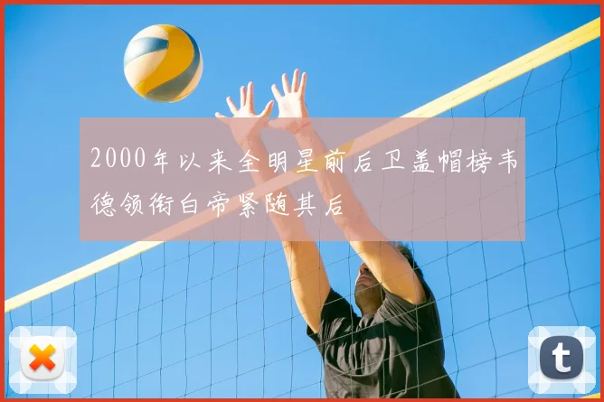 2000年以来全明星前后卫盖帽榜韦德领衔白帝紧随其后