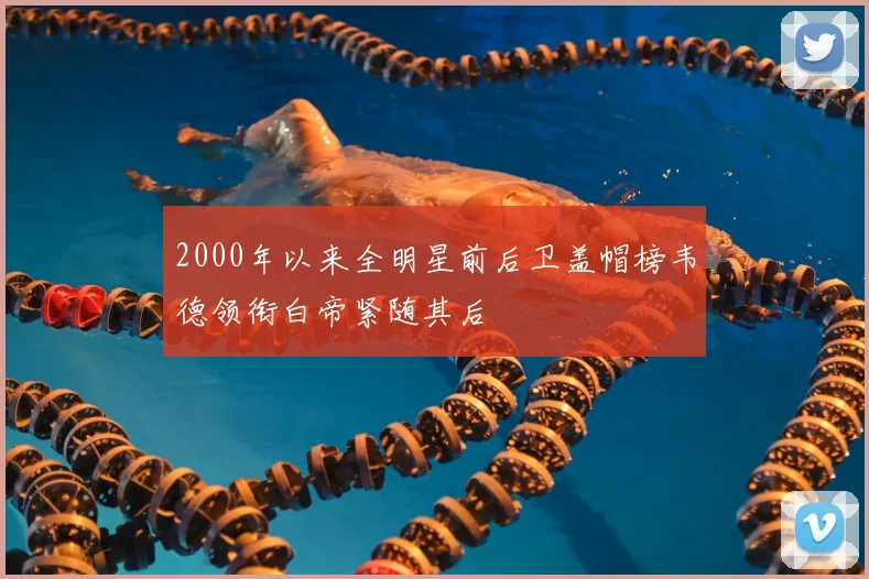 2000年以来全明星前后卫盖帽榜韦德领衔白帝紧随其后