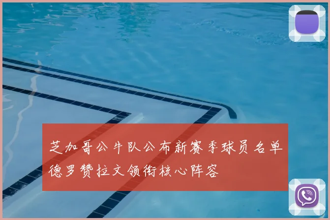 芝加哥公牛队公布新赛季球员名单德罗赞拉文领衔核心阵容
