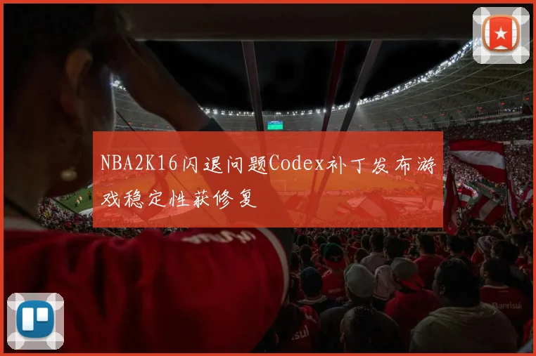 NBA2K16闪退问题Codex补丁发布游戏稳定性获修复