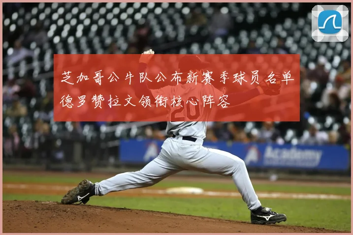 芝加哥公牛队公布新赛季球员名单德罗赞拉文领衔核心阵容