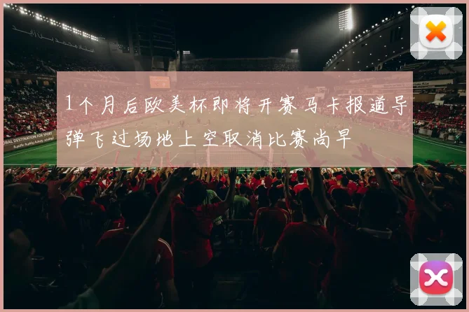 1个月后欧美杯即将开赛马卡报道导弹飞过场地上空取消比赛尚早