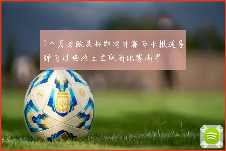 1个月后欧美杯即将开赛马卡报道导弹飞过场地上空取消比赛尚早