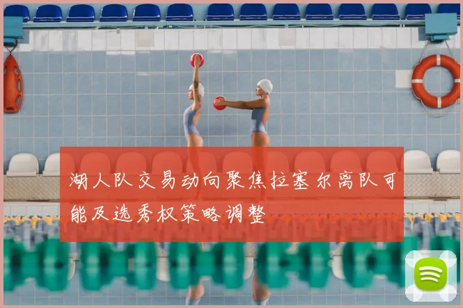 湖人队交易动向聚焦拉塞尔离队可能及选秀权策略调整
