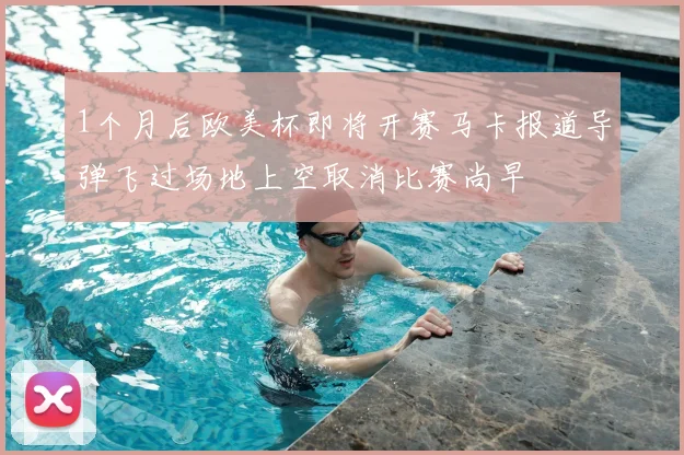 1个月后欧美杯即将开赛马卡报道导弹飞过场地上空取消比赛尚早
