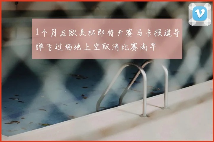 1个月后欧美杯即将开赛马卡报道导弹飞过场地上空取消比赛尚早