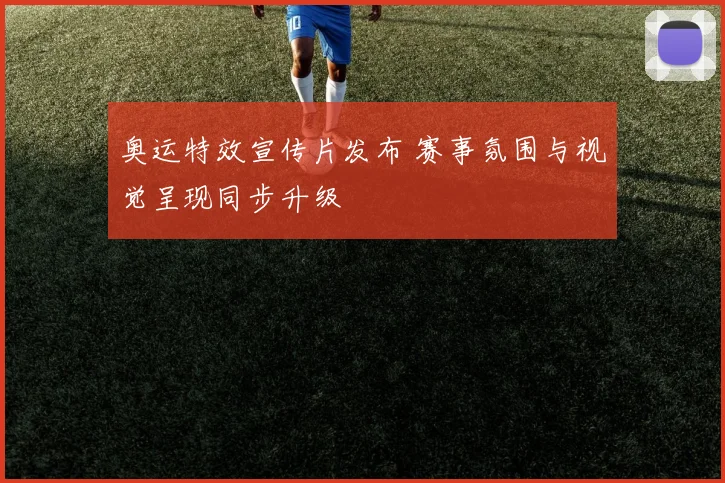 奥运特效宣传片发布 赛事氛围与视觉呈现同步升级