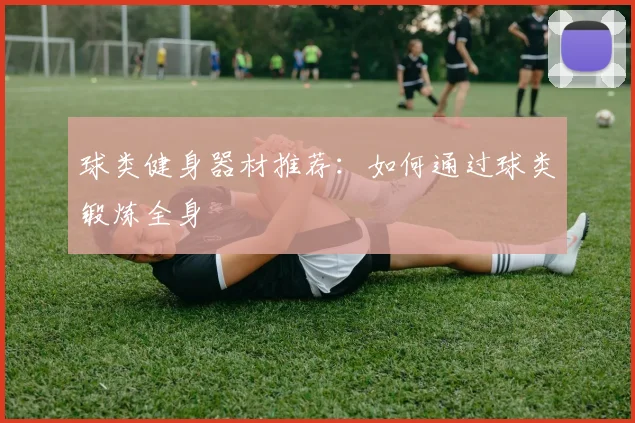球类健身器材推荐：如何通过球类锻炼全身
