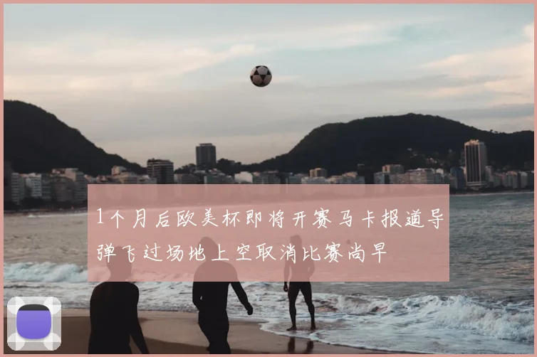 1个月后欧美杯即将开赛马卡报道导弹飞过场地上空取消比赛尚早