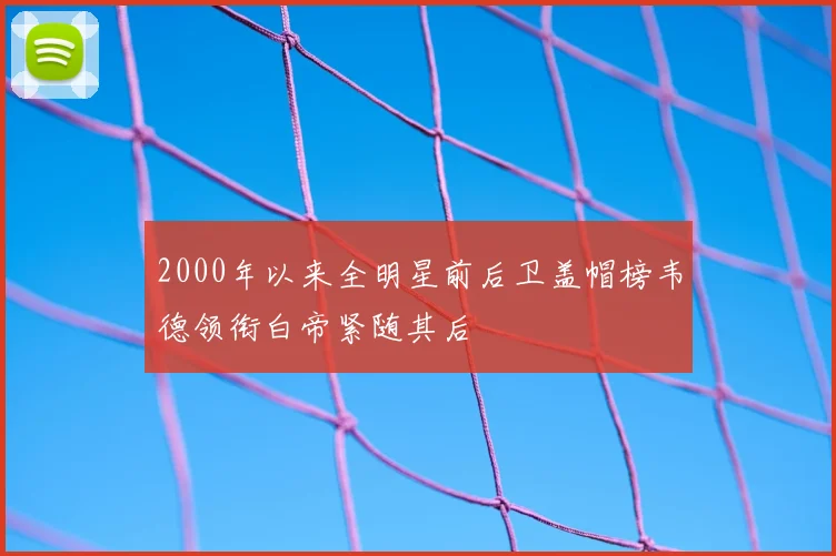2000年以来全明星前后卫盖帽榜韦德领衔白帝紧随其后
