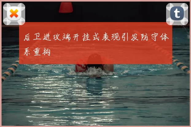 后卫进攻端开挂式表现引发防守体系重构