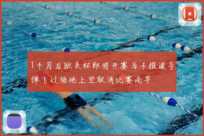 1个月后欧美杯即将开赛马卡报道导弹飞过场地上空取消比赛尚早