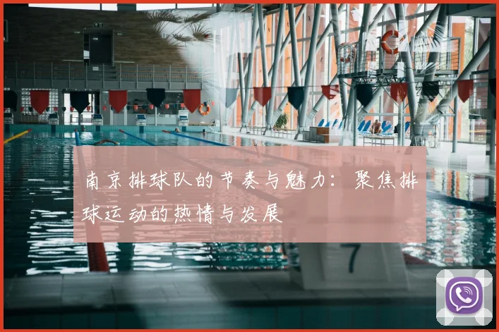 南京排球队的节奏与魅力：聚焦排球运动的热情与发展