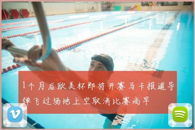 1个月后欧美杯即将开赛马卡报道导弹飞过场地上空取消比赛尚早