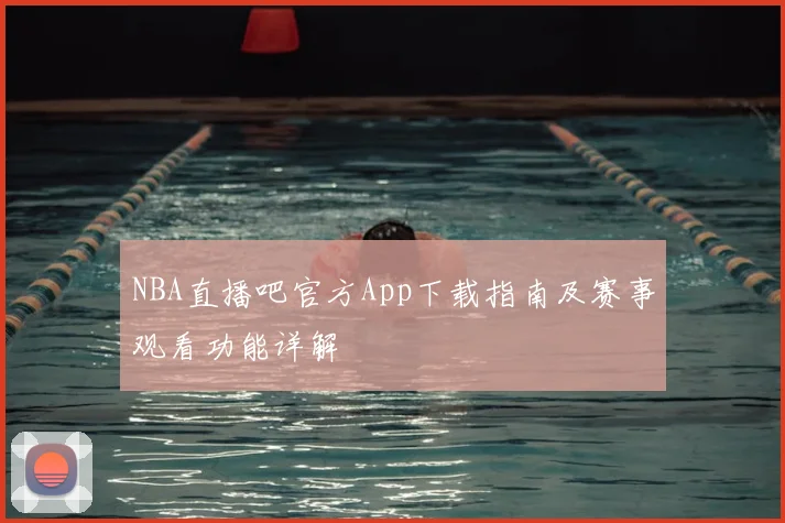 NBA直播吧官方App下载指南及赛事观看功能详解
